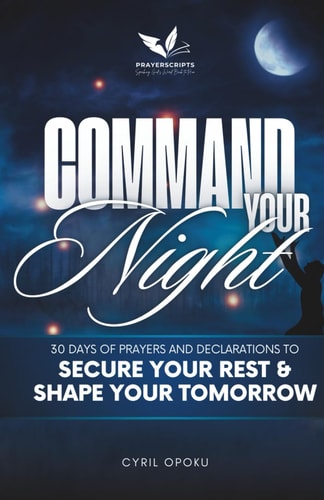 Command Your Night 30 Days of Prayers and Declarations to Secure Your Rest and Shape Your Tomorrow