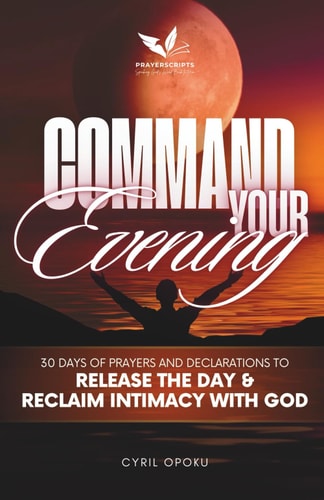 Command Your Evening 30 Days of Prayers and Declarations to Release the Day and Reclaim Intimacy with God