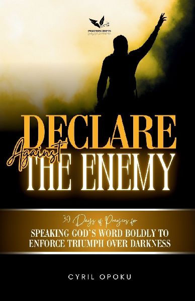 Declare Against the Enemy: Speaking Gods Word Boldly to Enforce Triumph Over Darkness