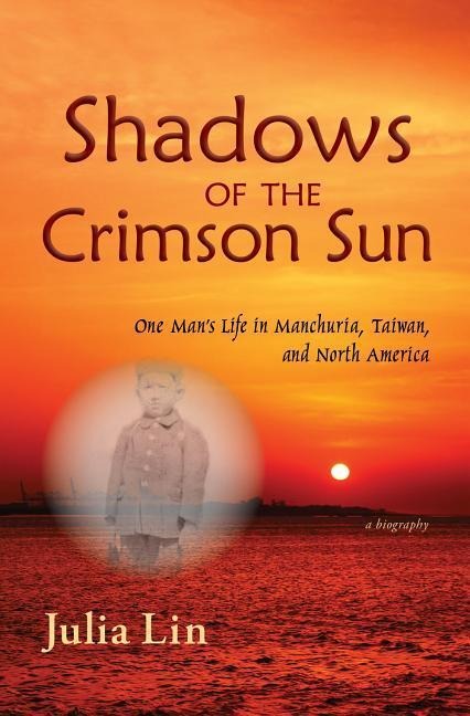 Shadows of the Crimson Sun: One Mans Life in Manchuria, Taiwan, and North America