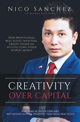 Creativity Over Capital: How Professional Real Estate Investors Create Financial Success Using Other Peoples Money.