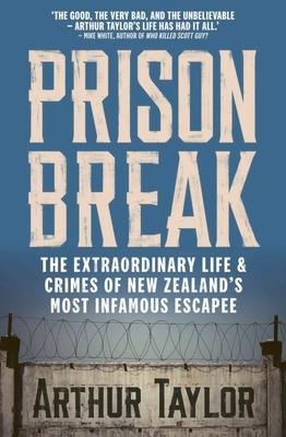 Prison Break: The Extraordinary Life and Crimes of New Zealands Most Infamous Escapee