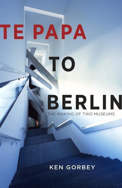 Te Papa to Berlin: The Making of Two Museums