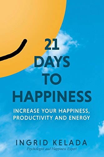 21 Days to Happiness Increase Your Happiness, Productivity and Energy