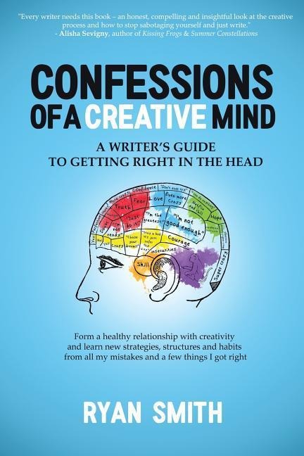 Confessions of a Creative Mind: A Writers Guide to Getting Right in the Head