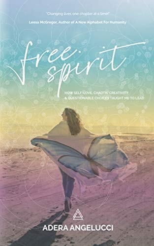 Free Spirit How Self-Love, Chaotic Creativity and Questionable Choices Taught Me to Lead