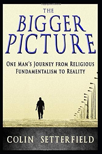 The Bigger Picture One Man's Journey from Religious Fundamentalism to Reality