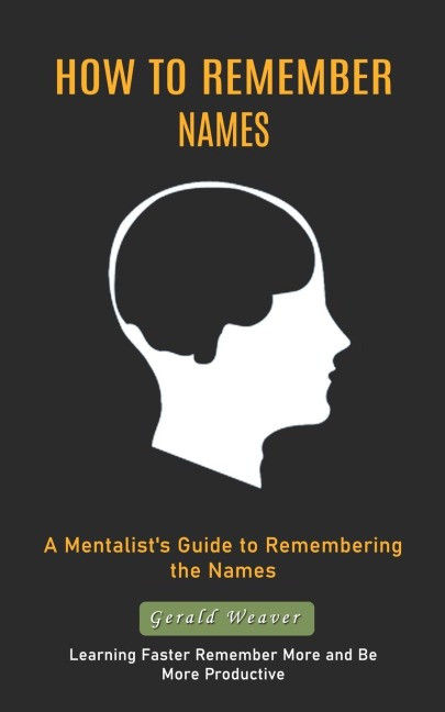 How to Remember Names: A Mentalists Guide to Remembering the Names (Learning Faster Remember More and Be More Productive)