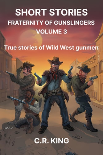 Short Stories Fraternity of Gunslingers Volume 3: True Stories of Wild West Gunmen