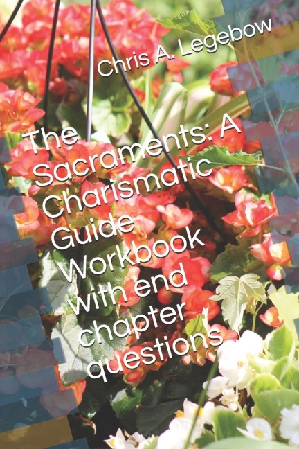 The Sacraments A Charismatic Guide Workbook with End Chapter Questions