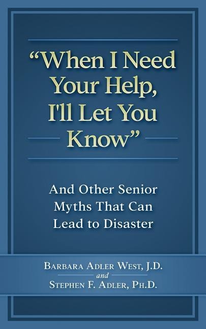 When I Need Your Help I'll Let You Know: And Other Senior Myths That Can Lead to Disaster