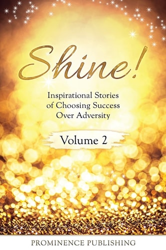 Shine Volume 2 Inspirational Stories of Choosing Success Over Adversity