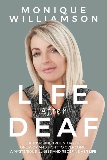Life After Deaf: The inspiring true story of one womans fight to overcome a mysterious illness and redefine her life