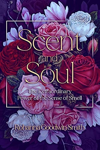 Scent and Soul The Extraordinary Power of the Sense of Smell