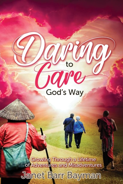 Daring to Care Gods Way: Growing Through a Lifetime of Adventures and Misadventures