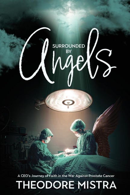 Surrounded by Angels: A CEOs Journey of Faith in the War Against Prostate Cancer