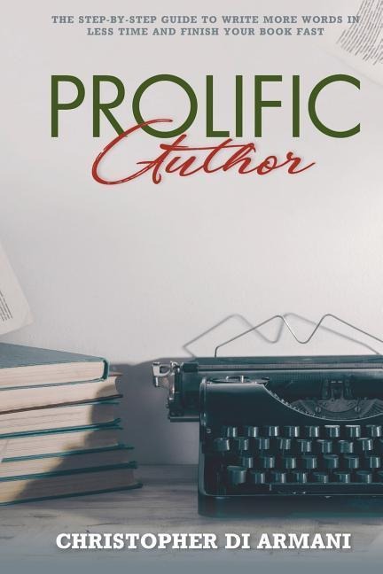 Prolific Author: The Step-by-Step Guide to Write More Words in Less Time and Finish Your Book Fast
