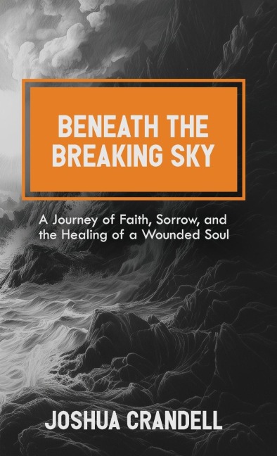 Beneath the Breaking Sky: A Journey of Faith, Sorrow, and the Healing of a Wounded Soul