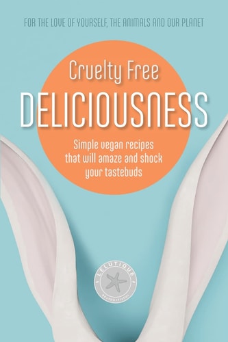 Cruelty Free Deliciousness Simple Vegan Recipes that Will Amaze and Shock Your Tastebuds