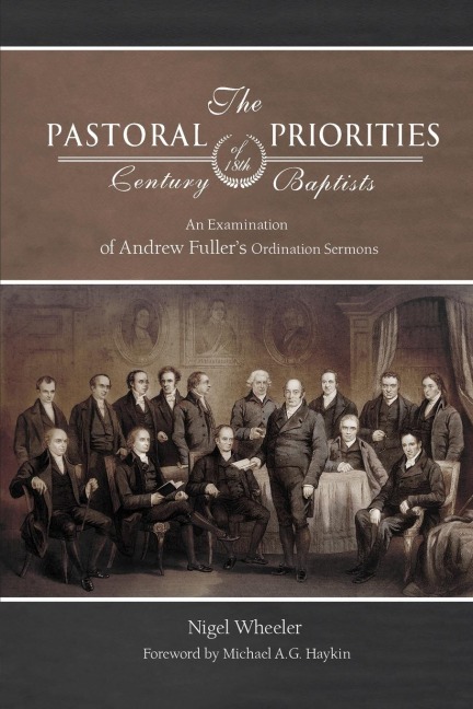 The Pastoral Priorities of 18th Century Baptists: An Examination of Andrew Fullers Ordination Sermons