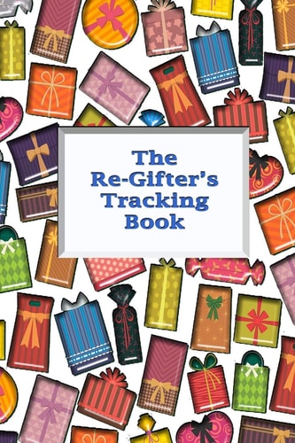 The Re-Gifter's Tracking Book Give It Again A Blank Form Book that Allows You to Keep Track of who You Received the Gift from and who You Re-gifted it To.