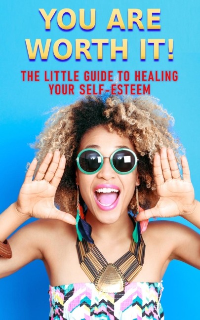 You Are Worth It: The Little Guide to Healing Your Self-Esteem