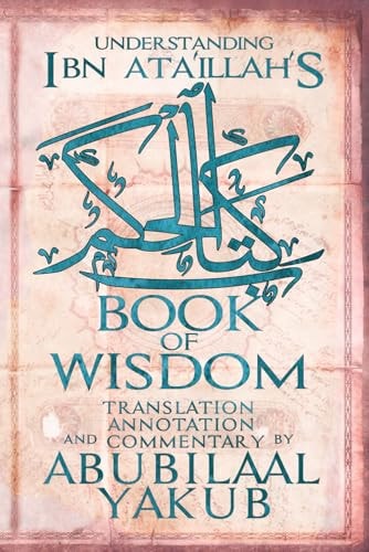 Understanding Ibn 'Ata'Illah's Book of Wisdom A Translation, Annotation, and Commentary by AbuBilaal Yakub