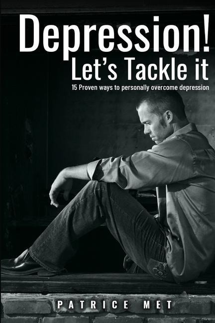 Depression! Lets Tackle It: 15 Proven Ways To Personally Overcome Depression