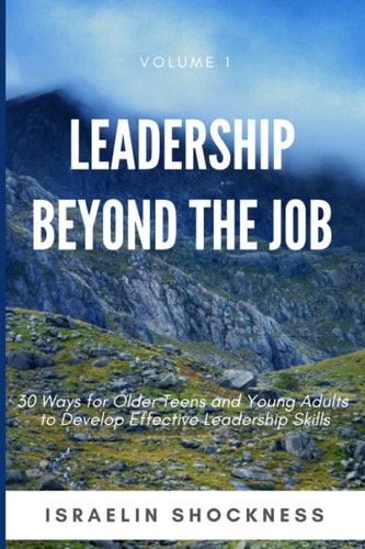 Leadership Beyond the Job 30 Ways For Older Teens and Young Adults To Develop Effective Leadership Skills