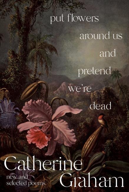 Put Flowers Around Us and Pretend Were Dead: New and Selected Poems