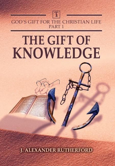 Gods Gifts for the Christian Life - Part 1: The Gift of Knowledge