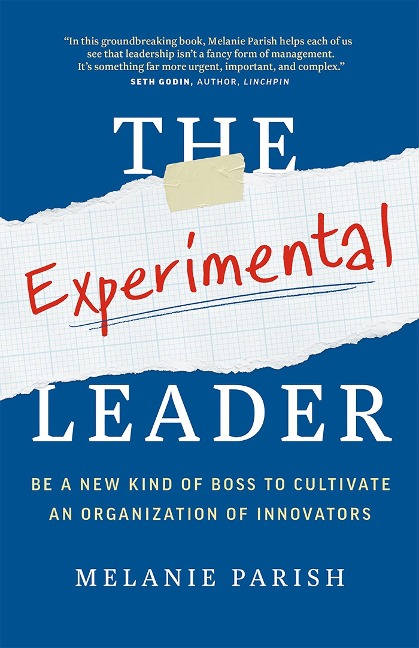 The Experimental Leader: Be a New Kind of Boss to Cultivate an Organization of Innovators