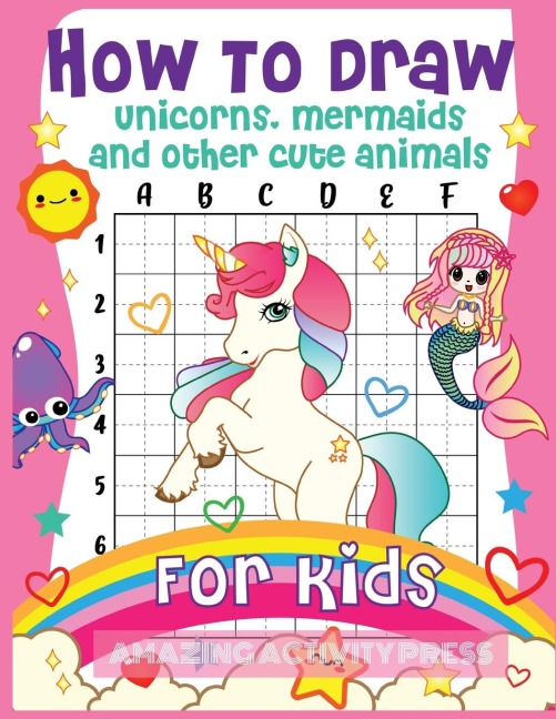 How to Draw Unicorns, Mermaids and Other Cute Animals for Kids: The Step by Step Drawing Book for Kids to Learn to Draw Unicorns, Mermaids and Their Magical Friends! (Boys and Girls How to Draw Books)
