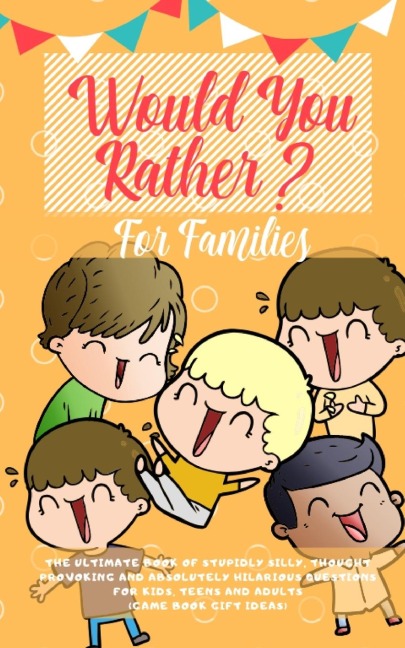 Would You Rather: The Ultimate Book of Stupidly Silly, Thought Provoking and Absolutely Hilarious Questions for Kids, Teens and Adults (Game Book Gift Ideas)