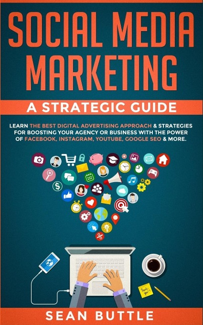 Social Media Marketing a Strategic Guide: Learn the Best Digital Advertising Approach & ; Strategies for Boosting Your Agency or Business with the Power of Facebook, Instagram, Youtube, Google SEO & More.