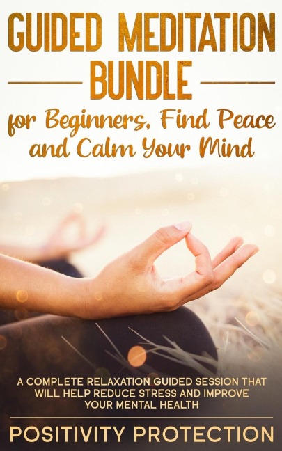 Guided Meditation Bundle for Beginners, Find Peace and Calm Your Mind: A Complete Relaxation Guided Session That Will Help Reduce Stress and Improve Your Mental Health