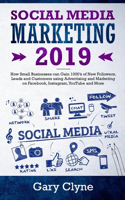 Social Media Marketing 2019: How Small Businesses can Gain 1000s of New Followers, Leads and Customers using Advertising and Marketing on Facebook, Instagram, YouTube and More