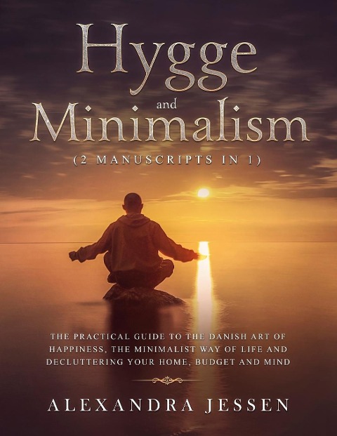Hygge and Minimalism (2 Manuscripts in 1): The Practical Guide to The Danish Art of Happiness, The Minimalist way of Life and Decluttering your Home, Budget and Mind