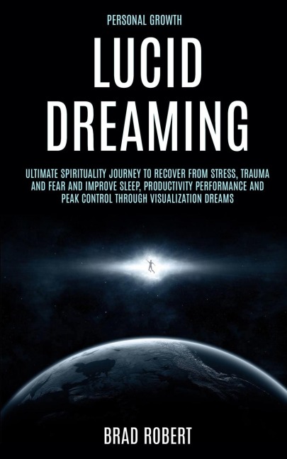Personal Growth: Lucid Dreaming: Ultimate Spirituality Journey to Recover From Stress, Trauma and Fear and Improve Sleep, Productivity Performance and Peak Control Through Visualization Dreams