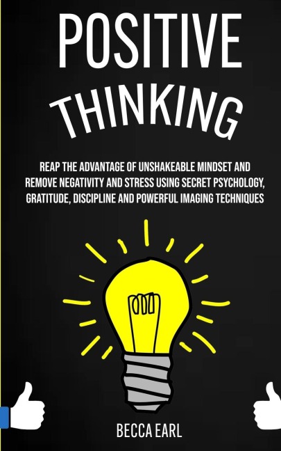Positive Thinking: Reap the Advantage of Unshakeable Mindset and Remove Negativity and Stress Using Secret Psychology, Gratitude, Discipline and Powerful Imaging Techniques
