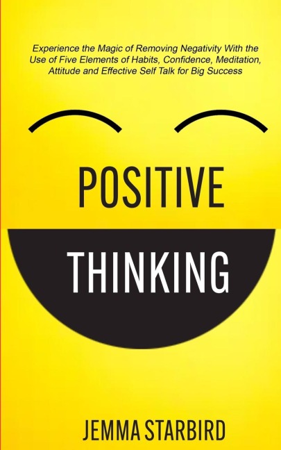 Positive Thinking: Experience the Magic of Removing Negativity With the Use of Five Elements of Habits, Confidence, Meditation, Attitude and Effective Self Talk for Big Success
