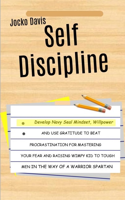 Self Discipline: Develop Navy Seal Mindset, Willpower And Use Gratitude To Beat Procrastination For Mastering Your Fear And Raising Wimpy Kid To Tough Men In The Way of A Warrior Spartan