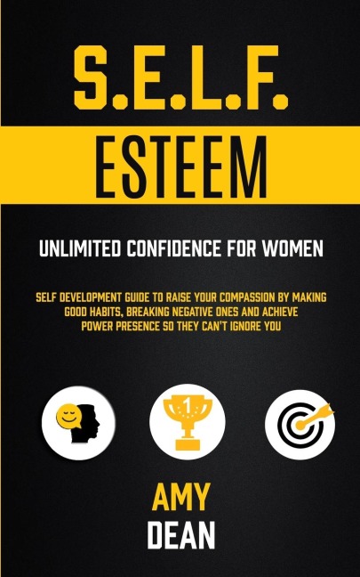 Self Esteem: Self Development Guide To Raise Your Compassion By Making Good Habits, Breaking Negative Ones And Achieve Power Presence So They Cant Ignore You (Unlimited Confidence For Women)