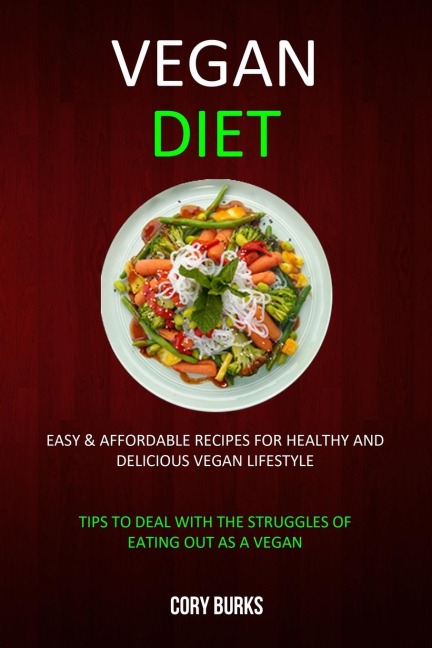 Vegan Diet: Easy & Affordable Recipes for Healthy & Delicious Vegan Lifestyle (Tips To Deal With The Struggles Of Eating Out As A Vegan)