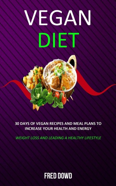 Vegan Diet: 30 Days of Vegan Recipes and Meal Plans to Increase Your Health and Energy (Weight Loss and Leading a Healthy Lifestyle)