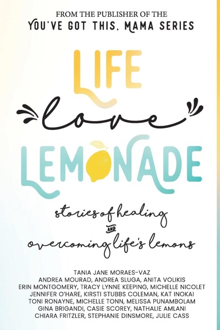 Life, Love, Lemonade: Stories of Healing and Overcoming Lifes Lemons