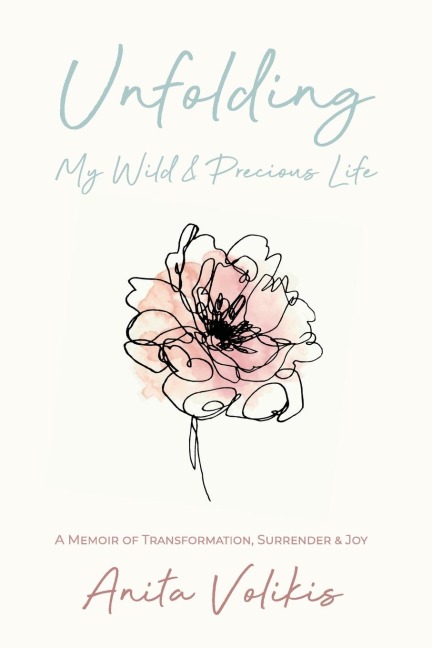 Unfolding My Wild & Precious Life: A Memoir of Transformation, Surrender & Joy