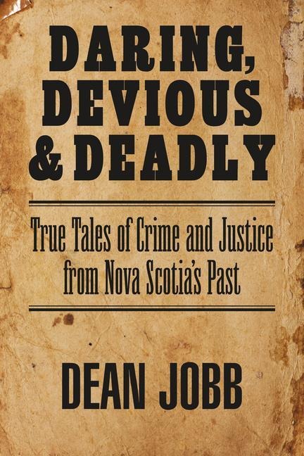 Daring, Devious and Deadly: True Tales of Crime and Justice from Nova Scotias Past