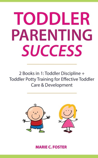 Toddler Parenting Success: 2 Books in 1: Toddler Discipline + Toddler Potty Training for Effective Toddler Care & Development
