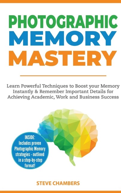 Photographic Memory Mastery: Learn Powerful Techniques to Boost your Memory Instantly & Remember Important Details for Achieving Academic, Work and Business Success  (Bonus Lessons on Focus)